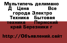 Мультипечь делимано 3Д › Цена ­ 5 500 - Все города Электро-Техника » Бытовая техника   . Пермский край,Березники г.